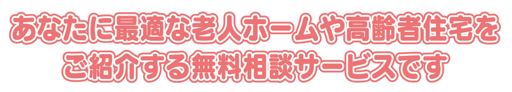 あなたに最適な老人ホームや高齢者住宅をご紹介する無料相談サービスです