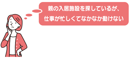 親の入居施設を探しているが、仕事が忙しくてなかなか動けない