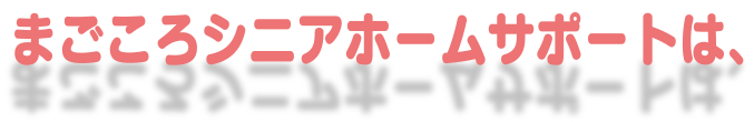 まごころシニアホームサポートは